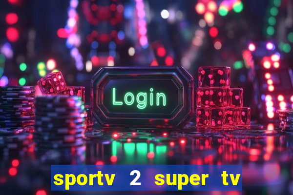sportv 2 super tv ao vivo